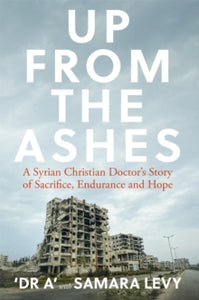 Up from the Ashes: A Syrian Christian Doctor's Story of Sacrifice, Endurance And Hope - Samara Levy; Dr. A (Hardback) 13-05-2021 