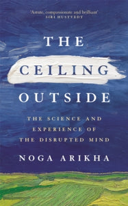 The Ceiling Outside: The Science and Experience of the Disrupted Mind - Noga Arikha (Hardback) 28-04-2022 