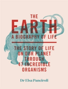 The Earth: A Biography of Life: The Story of Life On Our Planet through 47 Incredible Organisms - Dr Elsa Panciroli (Hardback) 22-04-2022 