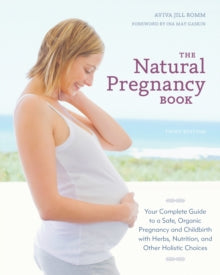 The Natural Pregnancy Book, Third Edition: Your Complete Guide to a Safe, Organic Pregnancy and Childbirth with Herbs, Nutrition, and Other Holistic Choices - Aviva Jill Romm; Ina May Gaskin (Paperback) 05-08-2014 