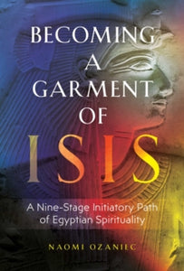 Becoming a Garment of Isis: A Nine-Stage Initiatory Path of Egyptian Spirituality - Naomi Ozaniec (Paperback) 09-06-2022 