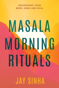 Masala Morning Rituals: Nourishing Your Body, Mind and Soul - Jay Sinha (Paperback) 14-08-2021 