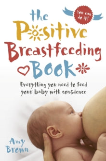 The Positive Breastfeeding Book: Everything you need to feed your baby with confidence - Amy Brown (Paperback) 21-09-2018 