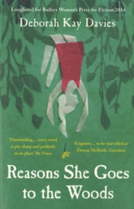 Reasons She Goes to the Woods: LONGLISTED FOR THE BAILEYS WOMEN'S PRIZE FOR FICTION 2014 - Deborah Kay Davies (Paperback) 03-07-2014 Short-listed for The Encore Award 2015 (UK). Long-listed for Baileys Women's Prize for Fiction 2014 (UK).