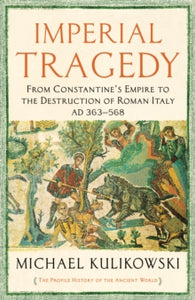 The Profile History of the Ancient World Series  Imperial Tragedy: From Constantine's Empire to the Destruction of Roman Italy AD 363-568 - Professor Michael Kulikowski (Paperback) 01-07-2021 