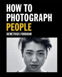 How to Photograph People: Learn to take incredible portraits & more - Demetrius Fordham (Paperback) 14-04-2022 