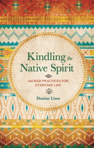 Kindling the Native Spirit: Sacred Practices for Everyday Life - Denise Linn (Paperback) 03-11-2015 