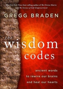 The Wisdom Codes: Ancient Words to Rewire Our Brains and Heal Our Hearts - Gregg Braden (Paperback) 04-05-2021 