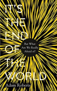 It's the End of the World: But What Are We Really Afraid Of? - Adam Roberts (Hardback) 05-11-2020 Short-listed for The British Science Fiction Association Best Non-Fiction 2020 (UK).