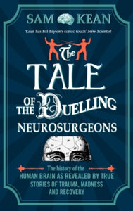 The Tale of the Duelling Neurosurgeons: The History of the Human Brain as Revealed by True Stories of Trauma, Madness, and Recovery - Sam Kean (Paperback) 26-03-2015 