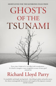 Ghosts of the Tsunami: Death and Life in Japan - Richard Lloyd Parry (Paperback) 17-05-2018 Winner of PEN/ Ackerley Prize 2018 (UK) and The Folio Prize 2018 (UK).