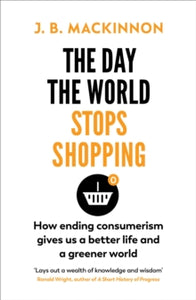 The Day the World Stops Shopping: How ending consumerism gives us a better life and a greener world - J. B. MacKinnon (Paperback) 02-06-2022 