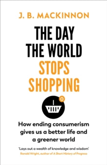 The Day the World Stops Shopping: How ending consumerism gives us a better life and a greener world - J. B. MacKinnon (Paperback) 02-06-2022 