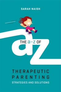 Therapeutic Parenting Books  The A-Z of Therapeutic Parenting: Strategies and Solutions - Sarah Naish (Paperback) 16-04-2018 