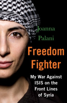 Freedom Fighter: My War Against ISIS on the Frontlines of Syria - Joanna Palani (Paperback) 03-01-2019 