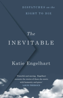 The Inevitable: Dispatches on the Right to Die - Katie Engelhart (Hardback) 04-03-2021 