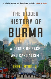 The Hidden History of Burma: A Crisis of Race and Capitalism - Thant Myint-U (Paperback) 04-03-2021 