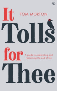 It Tolls For Thee: A guide to celebrating and reclaiming the end of life - Tom Morton (Paperback) 09-02-2021 