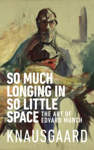 So Much Longing in So Little Space: The art of Edvard Munch - Karl Ove Knausgaard; Ingvild Burkey (Paperback) 28-03-2019 