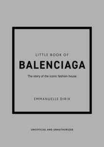 Little Book of Fashion  Little Book of Balenciaga: The Story of the Iconic Fashion House - Emmanuelle Dirix (Hardback) 03-03-2022 