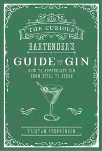 The Curious Bartender  The Curious Bartender's Guide to Gin: How to Appreciate Gin from Still to Serve - Tristan Stephenson (Hardback) 11-09-2018 