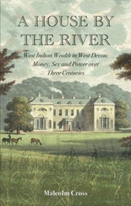 A House by the River: West Indian Wealth in West Devon: Money, Sex and Power over Three Centuries - Malcolm Cross (Hardback) 24-03-2022 