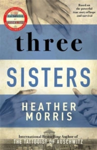 Three Sisters: A TRIUMPHANT STORY OF LOVE AND SURVIVAL FROM THE AUTHOR OF THE TATTOOIST OF AUSCHWITZ - Heather Morris (Hardback) 14-10-2021 