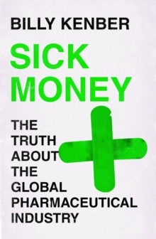 Sick Money: The Truth About the Global Pharmaceutical Industry - Billy Kenber (Hardback) 07-10-2021 