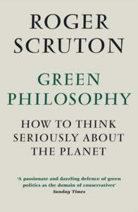 Green Philosophy: How to think seriously about the planet - Roger Scruton (Paperback) 01-01-2013 