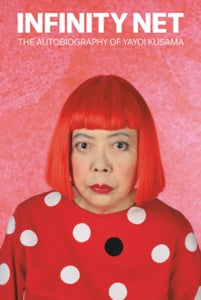 Infinity Net: The Autobiography of Yayoi Kusama - Yayoi Kusama; Ralph McCarthy (Paperback) 05-09-2013 