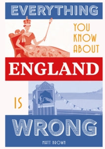 Everything You Know About...  Everything You Know About England is Wrong - Matt Brown (Hardback) 04-04-2019 