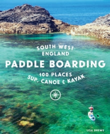 Paddle Boarding South West England: 100 places to SUP, canoe, and kayak in Cornwall, Devon, Dorset, Somerset, Wiltshire and Bristol - Lisa Drewe (Paperback) 02-04-2023 