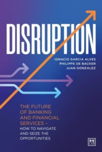 Disruption: The future of banking and financial services - how to navigate and seize the opportunities - Ignacio Garcia Alves; Philippe de Backer; Juan Gonzalez (Hardback) 17-02-2022 