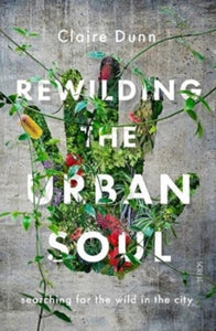 Rewilding the Urban Soul: searching for the wild in the city - Claire Dunn (Paperback) 09-09-2021 