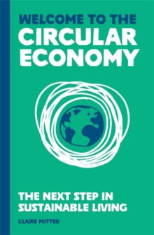 Welcome to the Circular Economy: The next step in sustainable living - Claire Potter (Hardback) 09-09-2021 