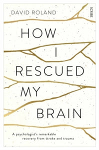 How I Rescued My Brain: a psychologist's remarkable recovery from stroke and trauma - David Roland (Paperback) 26-02-2015 Winner of National Stroke Foundation Creative Award 2015 (Australia). Short-listed for ABIA Small Publishers' Adult Book of the 