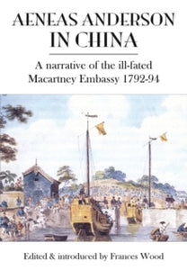 Aeneas Anderson in China: A Narrative of the Ill-Fated Macartney Embassy 1792-94 - Frances Wood (Paperback) 28-10-2019 